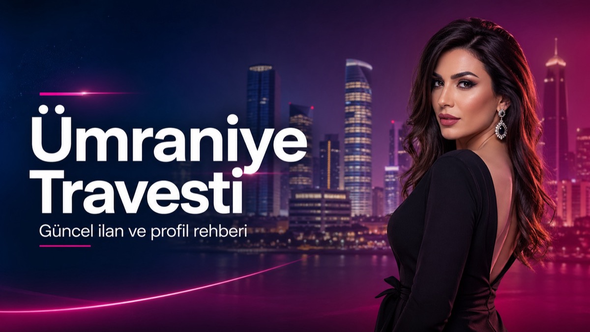 Ümraniye Travesti güncel ilan ve profil rehberi